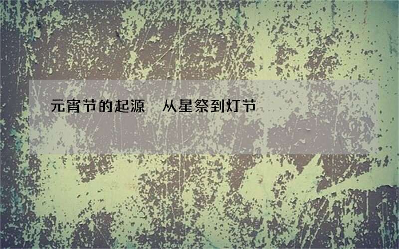 元宵节的起源 从星祭到灯节